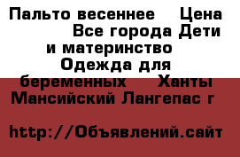 Пальто весеннее) › Цена ­ 2 000 - Все города Дети и материнство » Одежда для беременных   . Ханты-Мансийский,Лангепас г.